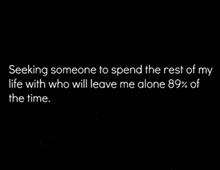 a quote about seeking someone to spend the rest of my life with who will leave me alone 89.3% of the time .