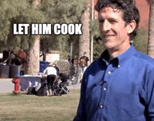 a man in a blue shirt is standing in a park with a caption that says let him cook