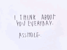 i think about you everyday . asshole . written on a piece of paper .