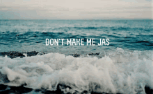 a picture of the ocean with the words " don t make me jas "