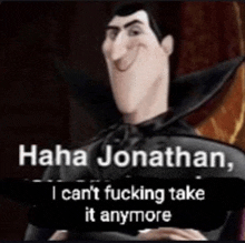 a picture of a cartoon character with the caption " haha jonathan i can 't fucking take it anymore "