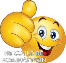 a smiley face is giving a thumbs up sign and saying `` he could be romeo 's twin '' .