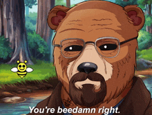 a bear with glasses and a beard is saying you 're beedamn right