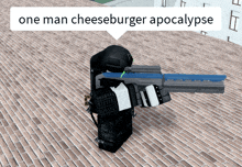 a person holding a gun with a speech bubble that says one man cheeseburger apocalypse