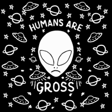 a black and white drawing of an alien surrounded by planets and stars with the words humans are gross