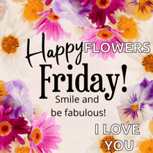 happy flowers friday smile and be fabulous ! i love you