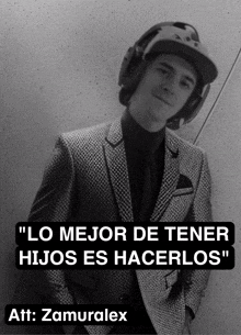 a black and white photo of a man wearing a suit and headphones with the caption " lo mejor de tener hijos es hacerlos