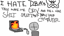 a drawing of a computer with the words i hate dba 's they make me cry and feel like shit solutions burn your computer