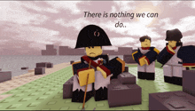 napoleon sits in front of a group of soldiers with the words " there is nothing we can do "