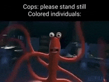 a cartoon octopus is standing in a dark room with a caption that says `` cops please stand still colored individuals '' .