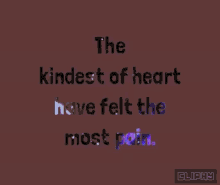 the kindest of heart have felt the most pain written in colorful letters