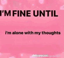 a pink background with the words `` i 'm fine until i 'm alone with my thoughts '' on it