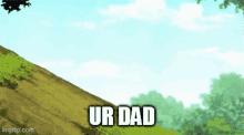 a picture of a hill with the words `` ur dad '' written on it