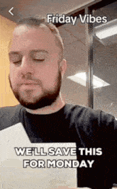 a man with a beard holding a piece of paper that says friday vibes we 'll save this for monday