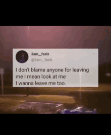 a tweet from 3am_feelz says " i don t blame anyone for leaving me