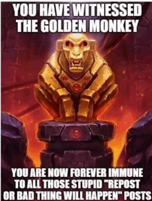 you have witnessed the golden monkey , you are now forever immune to all those stupid " repost or bad thing will happen " posts .