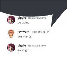 a speech bubble that says ' giggle today at 5:35 pm be quiet joy want today at 5:46 pm yes master ' on it