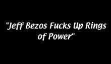 a black background with the words " jeff bezos fucks up rings of power " on it