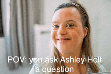 a woman with down syndrome is smiling with the caption " pov : you ask ashley holt a question " below her