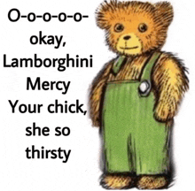 a teddy bear wearing green overalls says okay lamborghini mercy your chick she so thirsty ..