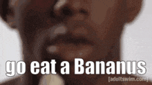 a man is eating a banana and says go eat a banana