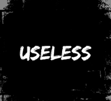 a black background with the word useless written in white on it .