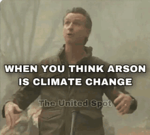 a picture of a man with the caption when you think arson is climate change by the united spot