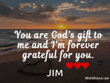 a quote that says " you are god 's gift to me and i 'm forever grateful for you jim "