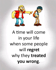 a time will come in your life when some people will regret why they treated you wrong.