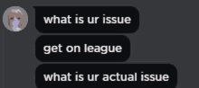 a screenshot of a text message that says what is ur issue get on league and what is ur actual issue