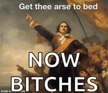 a painting of a man with the words get thee arse to bed now bitches below it