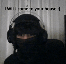 a man wearing headphones and a mask says " i will come to your house :) "