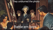 a painting of a group of skeletons holding guns with the caption they unblurred the photo rattle em boys