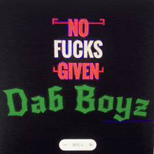 a poster that says " no fucks given dab boyz "