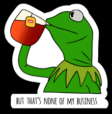 kermit the frog drinking a cup of tea with the words but that 's none of my business below him