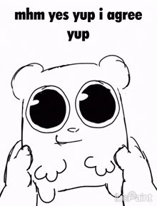 a black and white drawing of a bear with big eyes and the words mhm yes yup i agree yup on the bottom