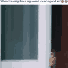 a person is opening a door with a caption that says `` when the neighbors argument sounds good asf ''