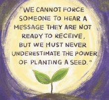 we cannot force someone to hear a message they are not ready to receive .