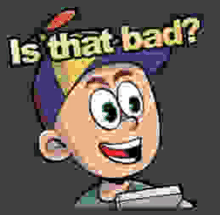 a pixel art of a cartoon character with the words is that bad