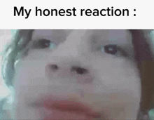 a close up of a person 's face with a caption that says `` my honest reaction : ''