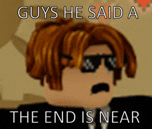 a cartoon of a man wearing sunglasses with the words guys he said a the end is near