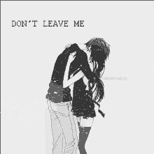 a black and white drawing of a girl hugging a boy with the words " don 't leave me " written on the bottom