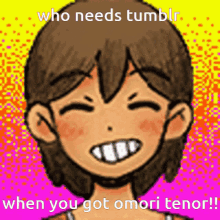 a cartoon of a girl smiling with the words who needs tumblr when you got omori tenor