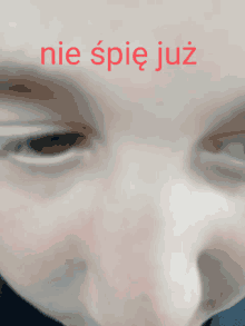 a close up of a person 's face with the words nie spie już written on it