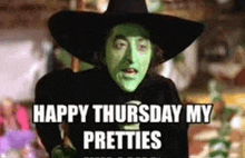 the witch from the wizard of oz is wearing a black hat and green face paint and says `` happy thursday my pretties '' .