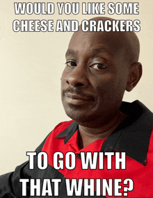 a man in a red and black shirt with a caption that says would you like some cheese and crackers to go with that whine