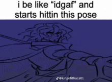 a meme that says i be like " idgaf " and starts hitting this pose