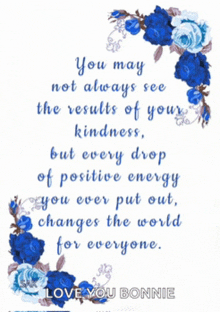 a poster with blue roses and the words " you may not always see the results of your kindness but every drop of positive energy you ever put out "