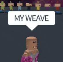 a cartoon character with a white speech bubble that says my weave