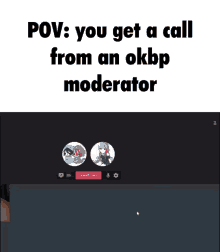 a screen shot of a video call with a caption that says pov you get a call from an okbp moderator